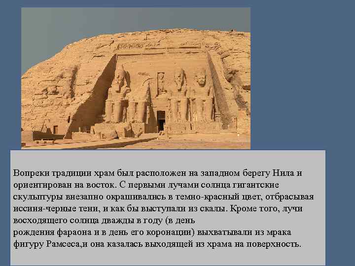 Вопреки традиции храм был расположен на западном берегу Нила и ориентирован на восток. С
