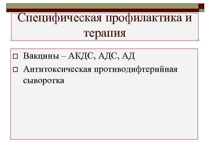 Специфическая профилактика и  терапия o  Вакцины – АКДС, АД o  Антитоксическая