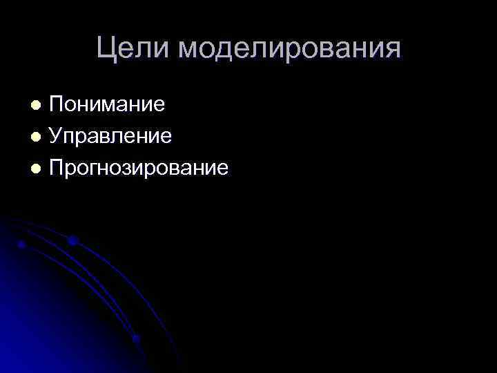  Цели моделирования l Понимание l Управление l Прогнозирование 
