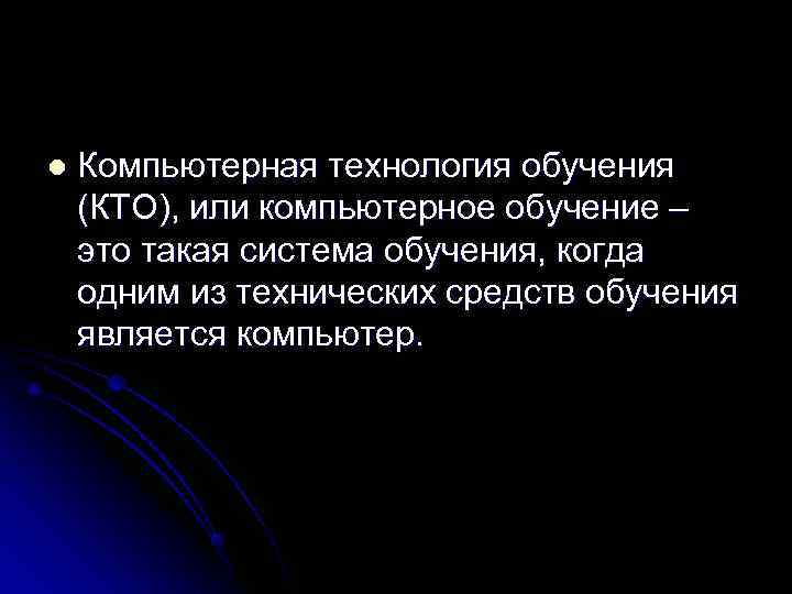 l  Компьютерная технология обучения (КТО), или компьютерное обучение – это такая система обучения,