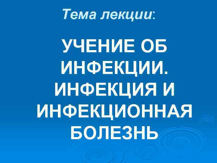  Тема лекции: УЧЕНИЕ ОБ  ИНФЕКЦИИ.  ИНФЕКЦИЯ И ИНФЕКЦИОННАЯ  БОЛЕЗНЬ 