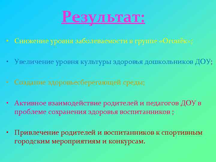 Результат: • Снижение уровня заболеваемости в группе «Огонёк» ; • Увеличение уровня культуры здоровья