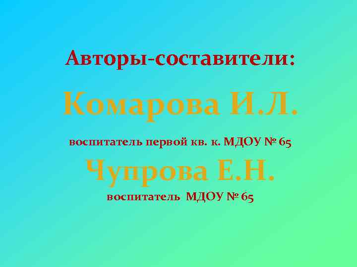 Авторы-составители: Комарова И. Л. воспитатель первой кв. к. МДОУ № 65 Чупрова Е. Н.