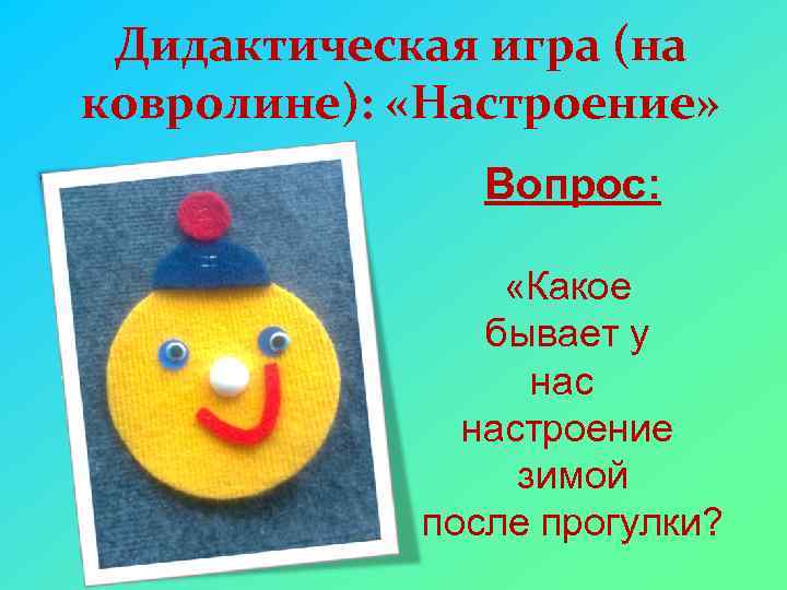 Дидактическая игра (на ковролине): «Настроение» Вопрос: «Какое бывает у настроение зимой после прогулки? 