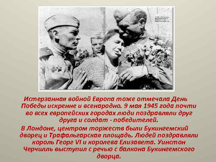  Истерзанная войной Европа тоже отмечала День Победы искренне и всенародно. 9 мая 1945