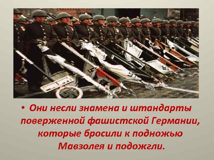  • Они несли знамена и штандарты поверженной фашистской Германии, которые бросили к подножью