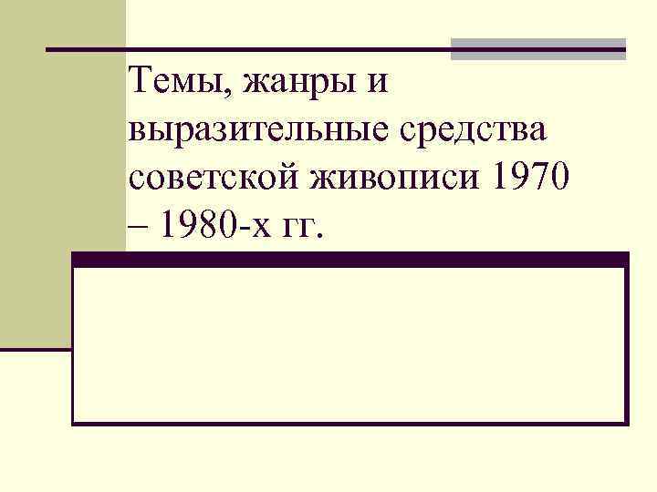 Темы, жанры и выразительные средства советской живописи 1970 – 1980 -х гг. 