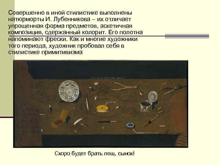 Совершенно в иной стилистике выполнены натюрморты И. Лубенникова – их отличает упрощенная форма предметов,