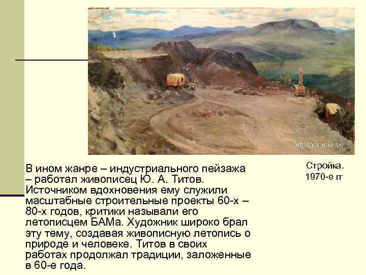 В ином жанре – индустриального пейзажа Стройка. – работал живописец Ю. А. Титов. 