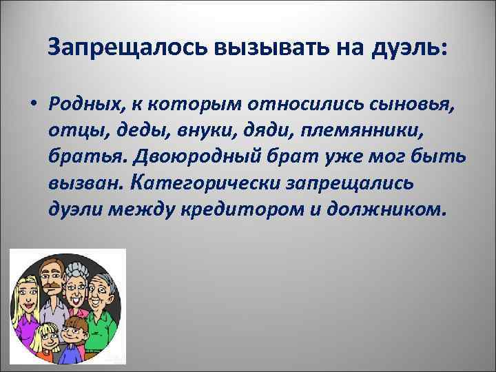  Запрещалось вызывать на дуэль:  • Родных, к которым относились сыновья,  отцы,