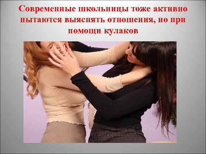 Современные школьницы тоже активно пытаются выяснять отношения, но при  помощи кулаков 