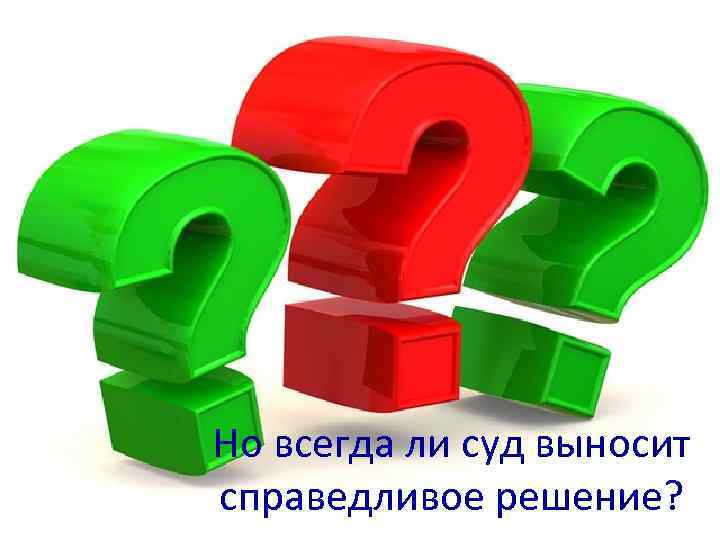 Но всегда ли суд выносит справедливое решение?  