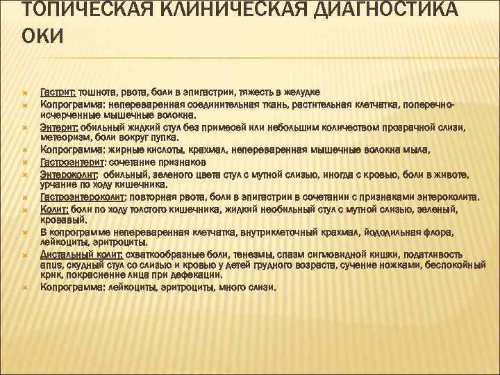 ТОПИЧЕСКАЯ КЛИНИЧЕСКАЯ ДИАГНОСТИКА ОКИ Гастрит: тошнота, рвота, боли в эпигастрии, тяжесть в желудке Копрограмма: