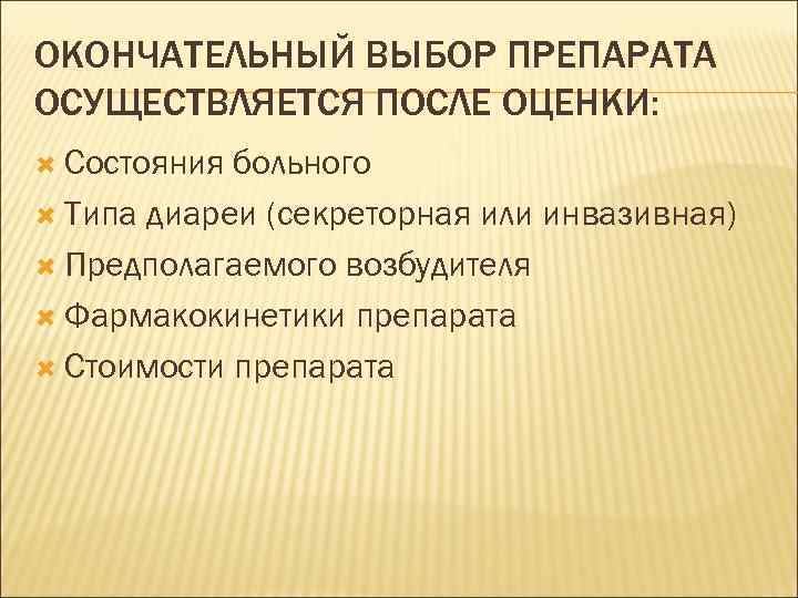 ОКОНЧАТЕЛЬНЫЙ ВЫБОР ПРЕПАРАТА ОСУЩЕСТВЛЯЕТСЯ ПОСЛЕ ОЦЕНКИ: Состояния больного Типа диареи (секреторная или инвазивная) Предполагаемого