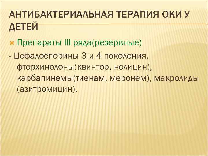 АНТИБАКТЕРИАЛЬНАЯ ТЕРАПИЯ ОКИ У ДЕТЕЙ Препараты III ряда(резервные) - Цефалоспорины 3 и 4 поколения,