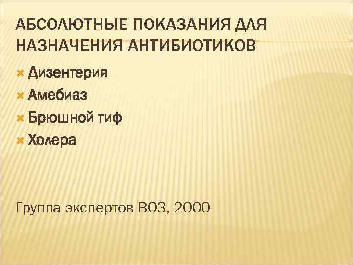 АБСОЛЮТНЫЕ ПОКАЗАНИЯ ДЛЯ НАЗНАЧЕНИЯ АНТИБИОТИКОВ Дизентерия Амебиаз Брюшной тиф Холера Группа экспертов ВОЗ, 2000