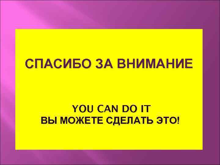 СПАСИБО ЗА ВНИМАНИЕ  YOU CAN DO IT ВЫ МОЖЕТЕ СДЕЛАТЬ ЭТО! 