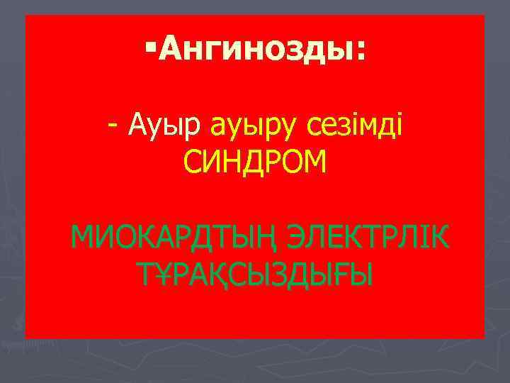  §Ангинозды: - Ауыр ауыру сезімді СИНДРОМ МИОКАРДТЫҢ ЭЛЕКТРЛІК ТҰРАҚСЫЗДЫҒЫ 