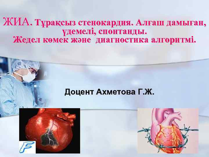 ЖИА. Тұрақсыз стенокардия. Алғаш дамыған, үдемелі, спонтанды. Жедел көмек және диагностика алгоритмі. Доцент Ахметова