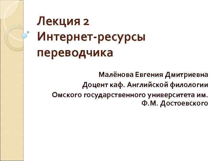 Лекция 2 Интернет-ресурсы переводчика Малёнова Евгения Дмитриевна Доцент каф. Английской филологии Омского государственного университета