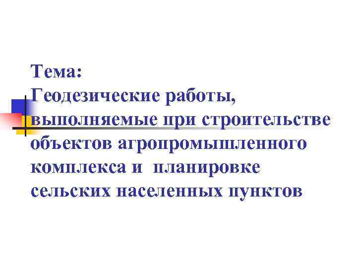 Тема: Геодезические работы, выполняемые при строительстве объектов агропромышленного комплекса и планировке сельских населенных пунктов