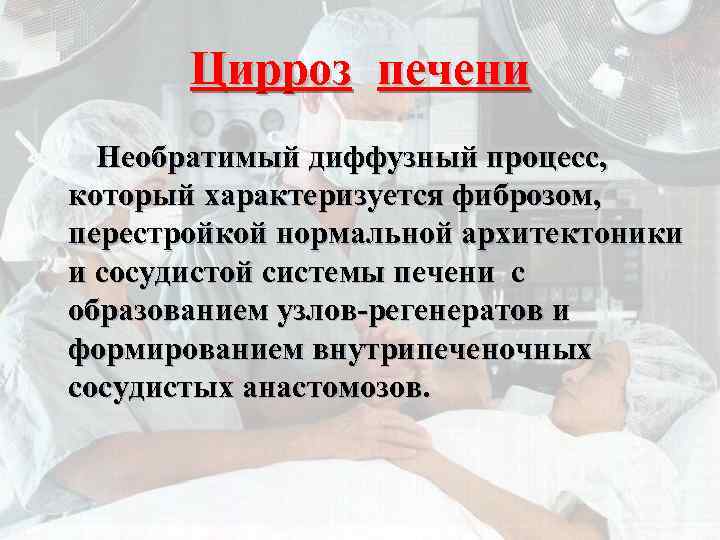 Цирроз печени Необратимый диффузный процесс, который характеризуется фиброзом, перестройкой нормальной архитектоники и сосудистой системы