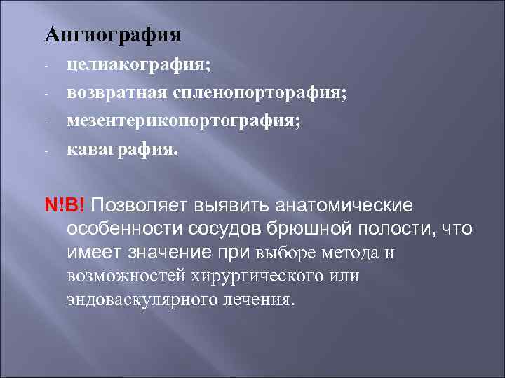 Ангиография - целиакография; возвратная спленопорторафия; мезентерикопортография; каваграфия. N!B! Позволяет выявить анатомические особенности сосудов брюшной