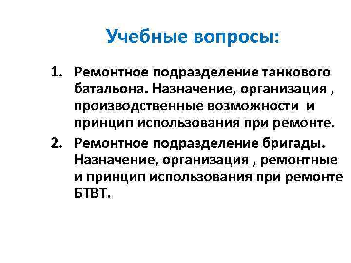   Учебные вопросы: 1. Ремонтное подразделение танкового батальона. Назначение, организация , производственные возможности
