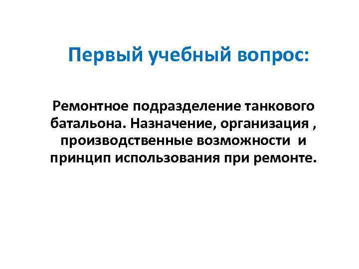  Первый учебный вопрос:  Ремонтное подразделение танкового батальона. Назначение, организация ,  производственные