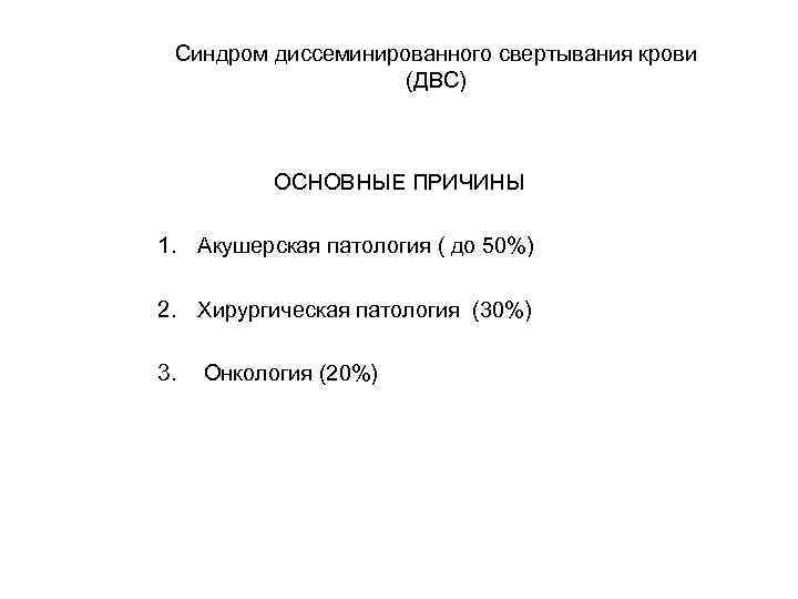 Синдром диссеминированного свертывания крови (ДВС) ОСНОВНЫЕ ПРИЧИНЫ 1. Акушерская патология ( до 50%) 2.