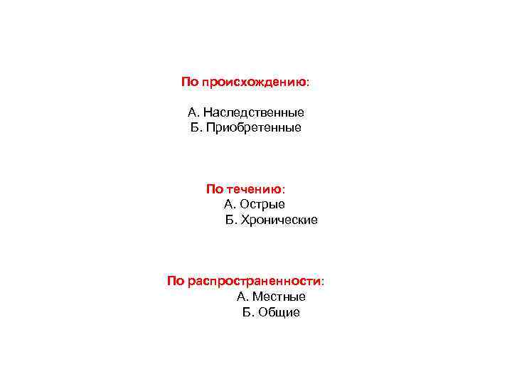 По происхождению: А. Наследственные Б. Приобретенные По течению: А. Острые Б. Хронические По распространенности: