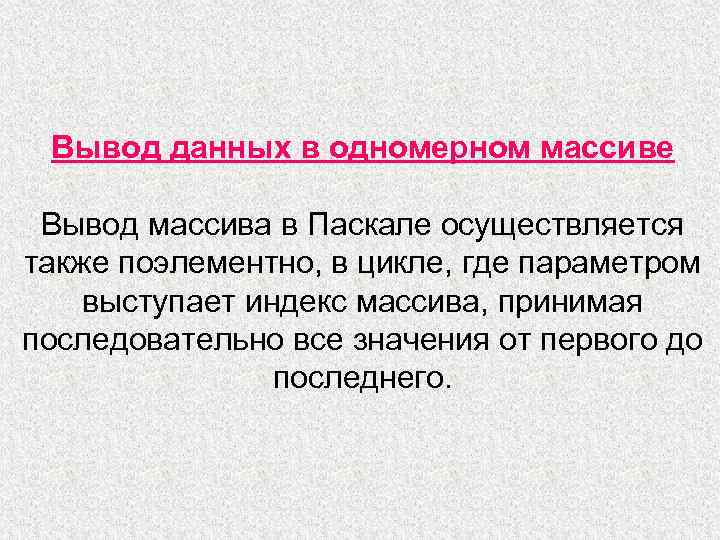 Вывод данных в одномерном массиве Вывод массива в Паскале осуществляется также поэлементно, в цикле,