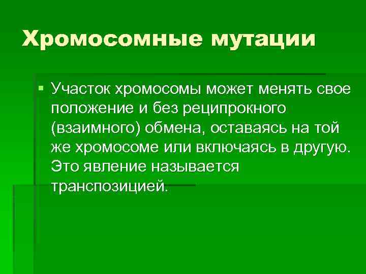 Хромосомные мутации § Участок хромосомы может менять свое положение и без реципрокного (взаимного) обмена,