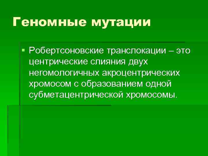 Геномные мутации § Робертсоновские транслокации – это центрические слияния двух негомологичных акроцентрических хромосом с