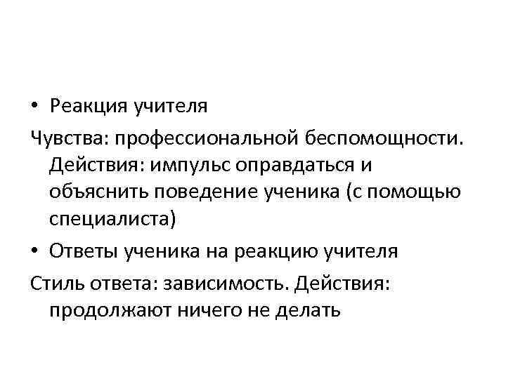  • Реакция учителя Чувства: профессиональной беспомощности.  Действия: импульс оправдаться и  объяснить