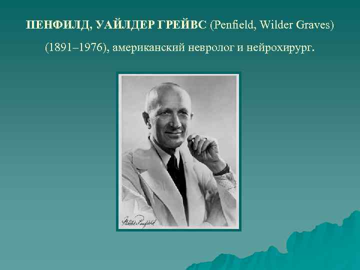 ПЕНФИЛД, УАЙЛДЕР ГРЕЙВС (Penfield, Wilder Graves) (1891– 1976), американский невролог и нейрохирург. 