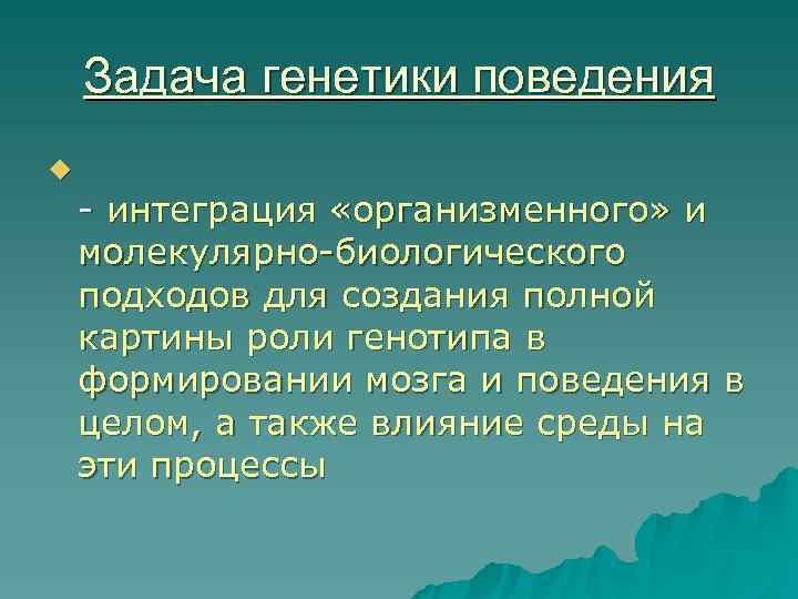   Задача генетики поведения u - интеграция «организменного» и молекулярно-биологического подходов для создания