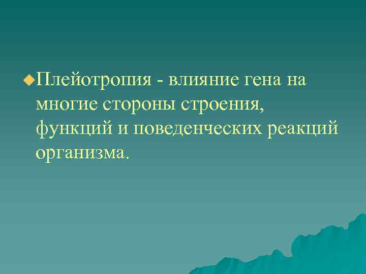 u. Плейотропия - влияние гена на  многие стороны строения,  функций и поведенческих