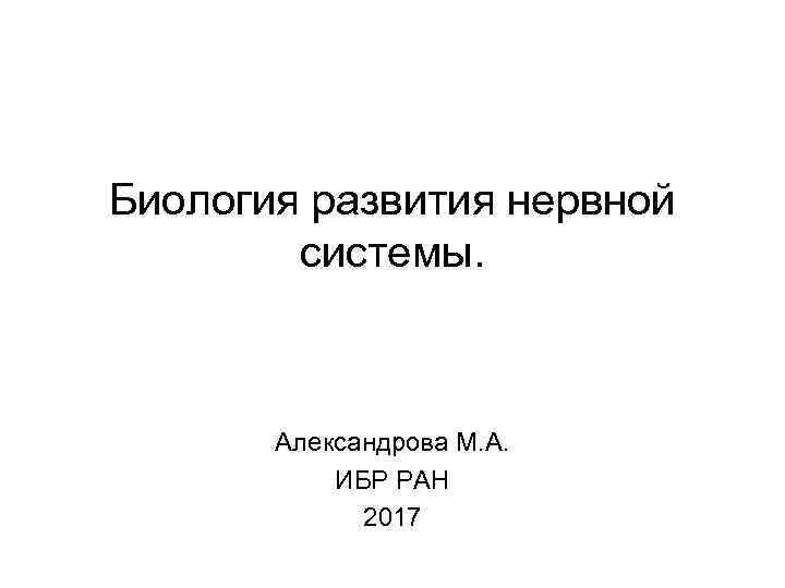 Биология развития нервной системы. Александрова М. А. ИБР РАН 2017 