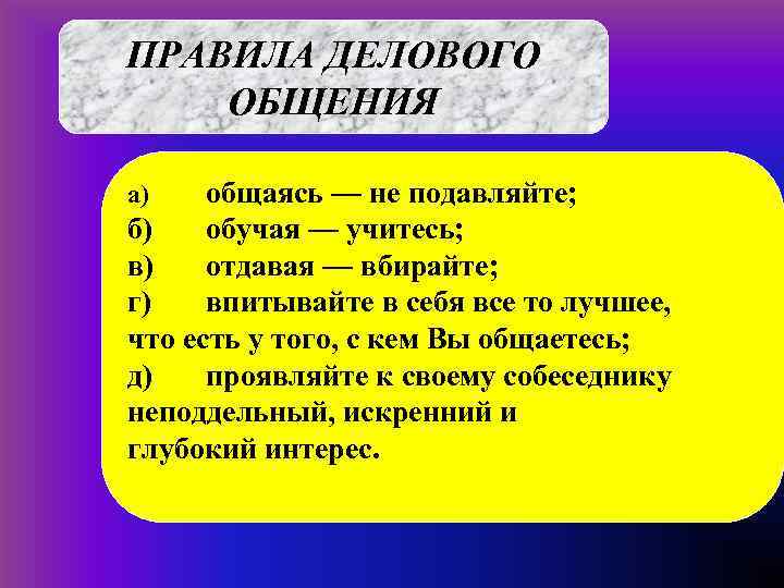 ПРАВИЛА ДЕЛОВОГО ОБЩЕНИЯ а)  общаясь — не подавляйте; б)  обучая — учитесь;