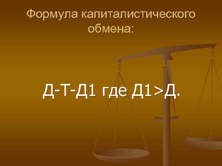 Формула капиталистического   обмена:  Д Т Д 1 где Д 1>Д. 