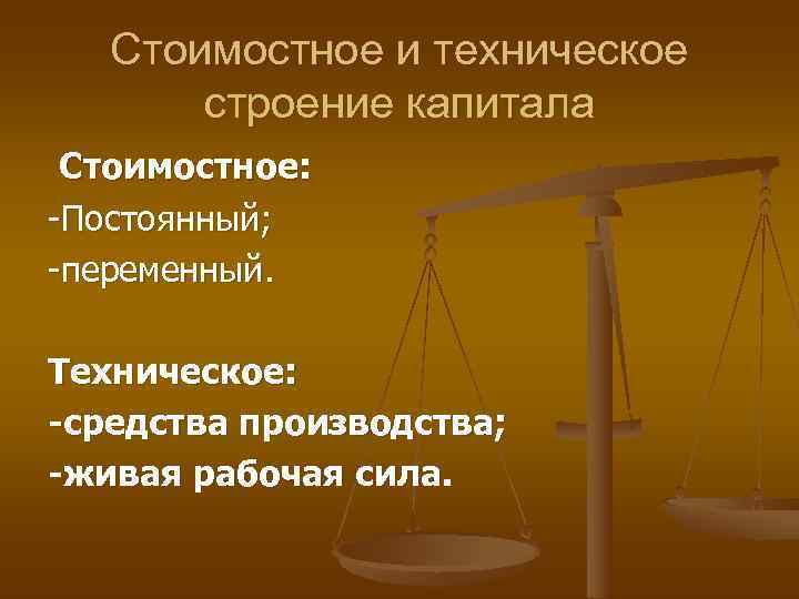   Стоимостное и техническое  строение капитала Стоимостное:  Постоянный;  переменный. 