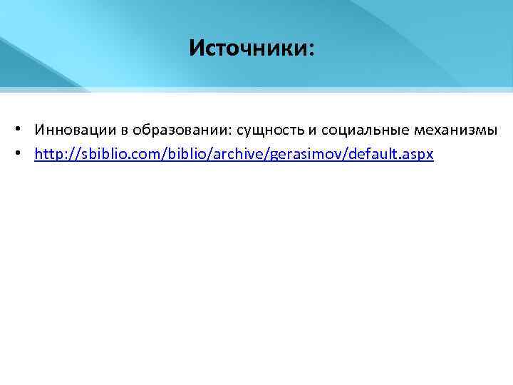Источники: • Инновации в образовании: сущность и социальные механизмы • http: //sbiblio. com/biblio/archive/gerasimov/default. aspx
