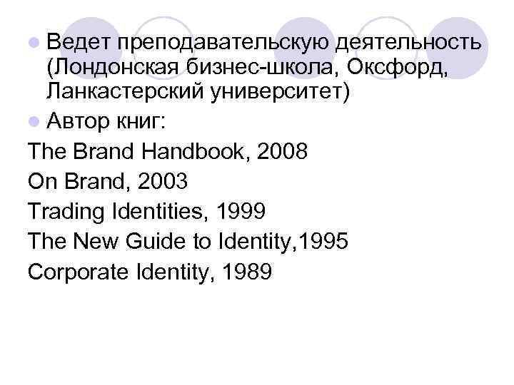 l Ведет преподавательскую деятельность (Лондонская бизнес-школа, Оксфорд, Ланкастерский университет) l Автор книг: The Brand