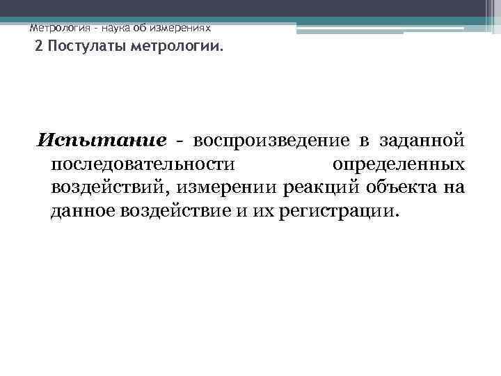 Метрология – наука об измерениях 2 Постулаты метрологии. Испытание - воспроизведение в заданной последовательности