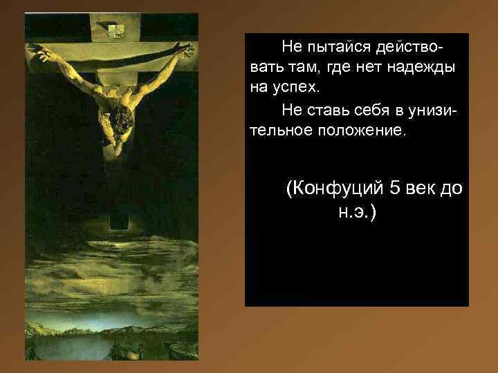 Не пытайся действовать там, где нет надежды на успех. Не ставь себя в унизительное