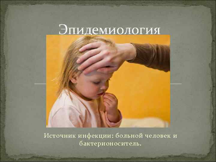 Эпидемиология Источник инфекции: больной человек и бактерионоситель. 