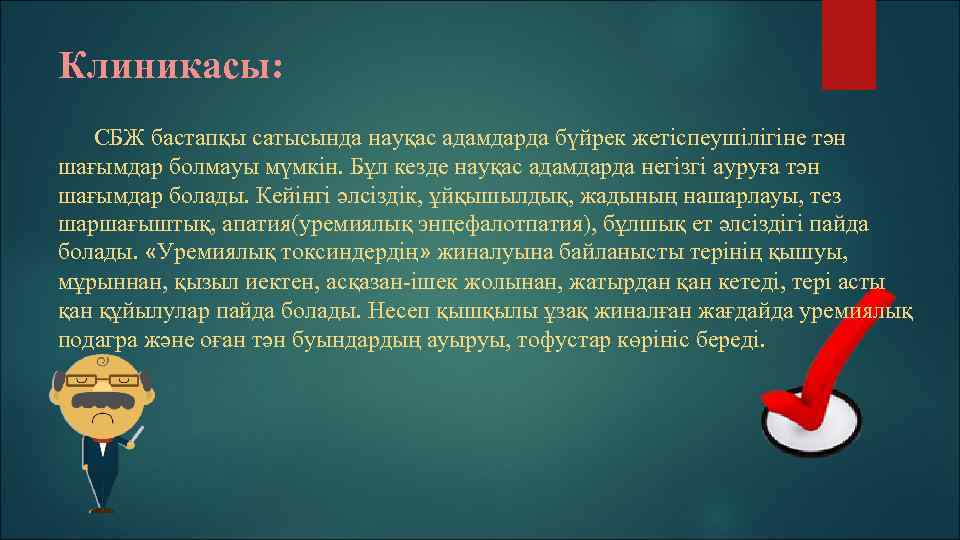 Клиникасы: СБЖ бастапқы сатысында науқас адамдарда бүйрек жетіспеушілігіне тән шағымдар болмауы мүмкін. Бұл кезде