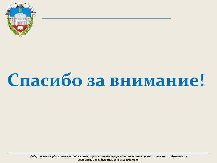 Спасибо за внимание! федеральное государственное бюджетное образовательное учреждение высшего профессионального образования «Марийский государственный университет»