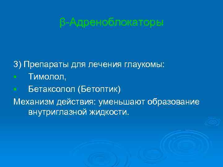 β-Адреноблокаторы 3) Препараты для лечения глаукомы: § Тимолол, § Бетаксолол (Бетоптик) Механизм действия: уменьшают